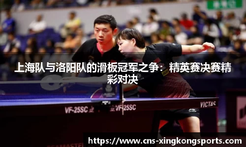 上海队与洛阳队的滑板冠军之争:精英赛决赛精彩对决