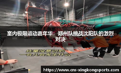 室内极限运动嘉年华:郑州队挑战沈阳队的激烈对决