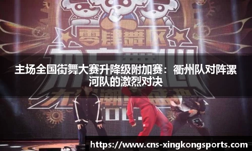主场全国街舞大赛升降级附加赛：衢州队对阵漯河队的激烈对决