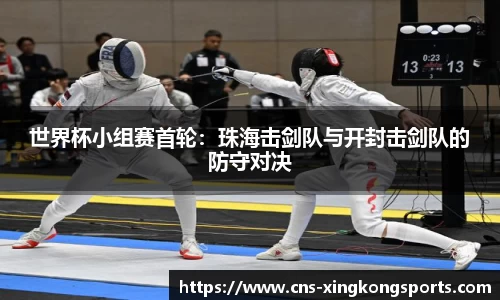世界杯小组赛首轮：珠海击剑队与开封击剑队的防守对决