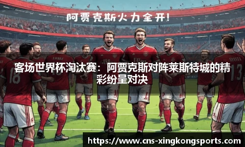 客场世界杯淘汰赛：阿贾克斯对阵莱斯特城的精彩纷呈对决