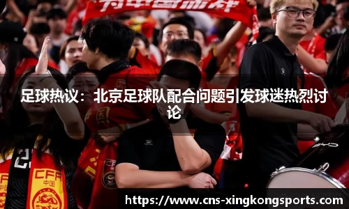 足球热议：北京足球队配合问题引发球迷热烈讨论