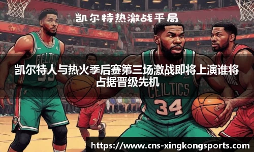 凯尔特人与热火季后赛第三场激战即将上演谁将占据晋级先机